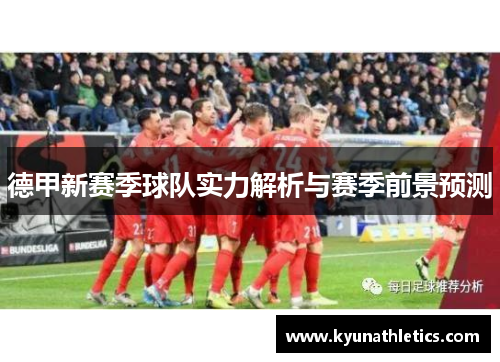 德甲新赛季球队实力解析与赛季前景预测