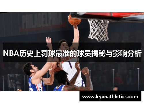 NBA历史上罚球最准的球员揭秘与影响分析