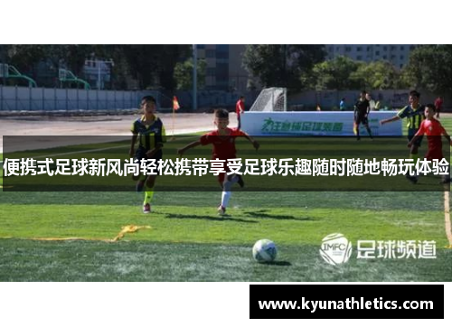 便携式足球新风尚轻松携带享受足球乐趣随时随地畅玩体验