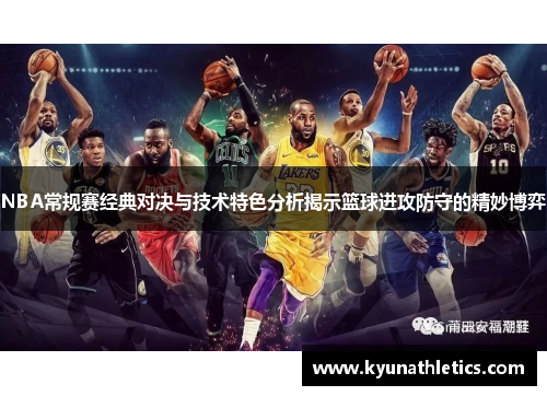 NBA常规赛经典对决与技术特色分析揭示篮球进攻防守的精妙博弈