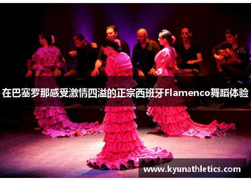 在巴塞罗那感受激情四溢的正宗西班牙Flamenco舞蹈体验