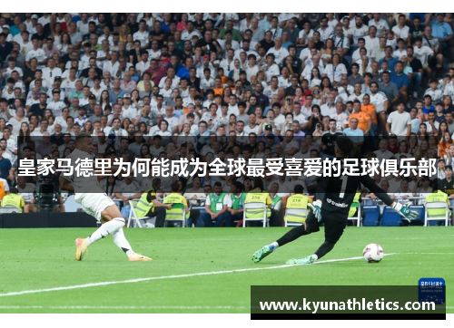 皇家马德里为何能成为全球最受喜爱的足球俱乐部