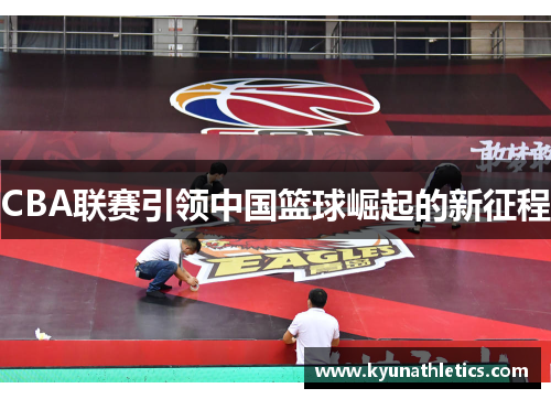 CBA联赛引领中国篮球崛起的新征程