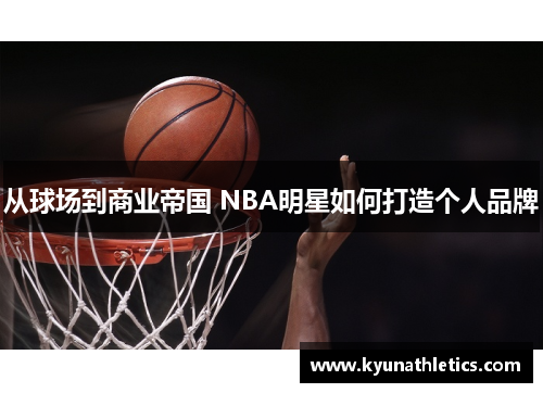 从球场到商业帝国 NBA明星如何打造个人品牌