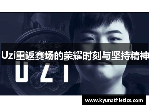 Uzi重返赛场的荣耀时刻与坚持精神