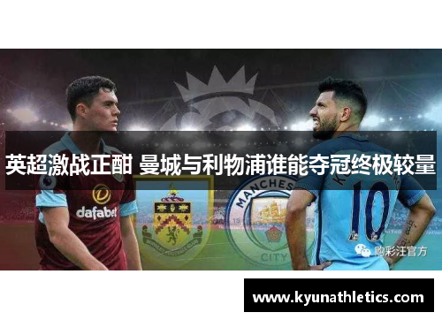 英超激战正酣 曼城与利物浦谁能夺冠终极较量