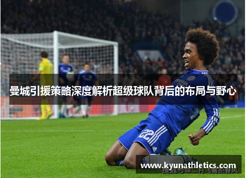 曼城引援策略深度解析超级球队背后的布局与野心