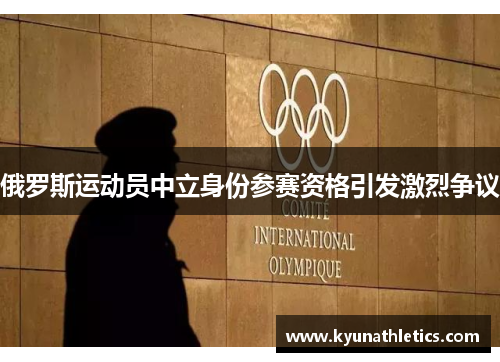 俄罗斯运动员中立身份参赛资格引发激烈争议