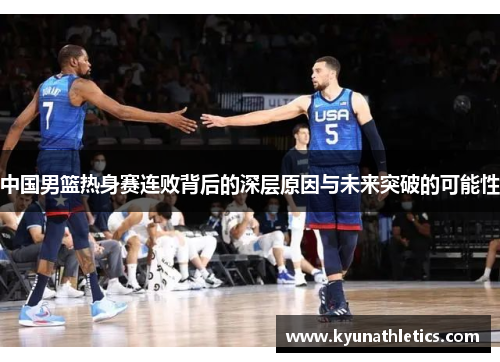 中国男篮热身赛连败背后的深层原因与未来突破的可能性