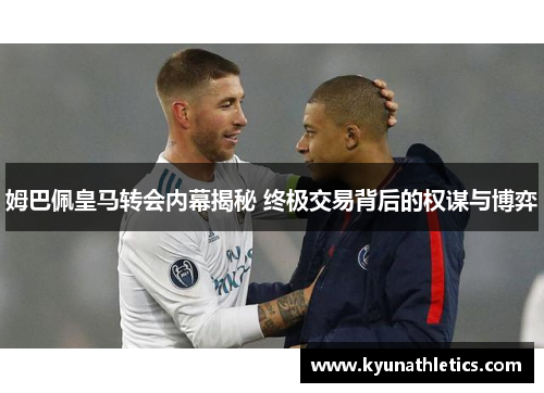 姆巴佩皇马转会内幕揭秘 终极交易背后的权谋与博弈