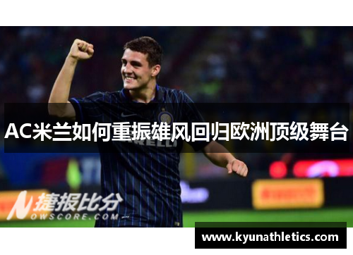 AC米兰如何重振雄风回归欧洲顶级舞台