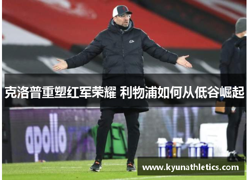 克洛普重塑红军荣耀 利物浦如何从低谷崛起