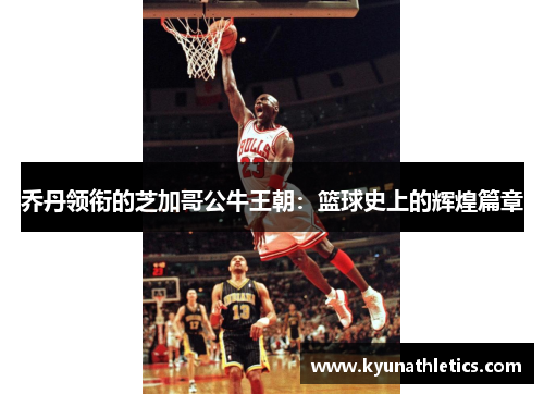 乔丹领衔的芝加哥公牛王朝：篮球史上的辉煌篇章