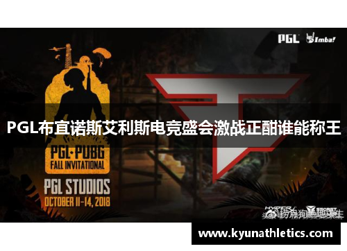 PGL布宜诺斯艾利斯电竞盛会激战正酣谁能称王