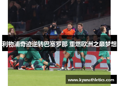 利物浦奇迹逆转巴塞罗那 重燃欧洲之巅梦想
